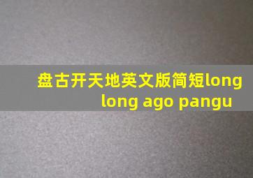 盘古开天地英文版简短long long ago pangu